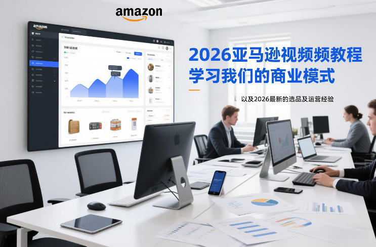 2026亚马逊视频教程，学习我们的商业模式，以及2026最新的选品及运营经验
