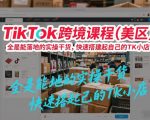 TikTok跨境课程（美区），全是能落地的实操干货，快速搭建起自己的TK小店