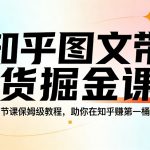 知乎图文带货掘金课，11节课保姆级教程，助你在知乎賺第一桶金
