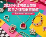 2026小红书单品带货项目之饰品垂直赛道，潮在小红书上开店，稳定月入5W+