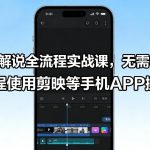 影视解说全流程实战课，无需电脑，全程使用剪映等手机APP操作