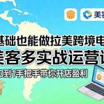 零基础也能做拉美跨境电商！美客多实战运营课，从0到1手把手带你开店盈利