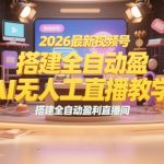 2026最新视频号AI无人直播教学：搭建全自动盈利直播间，低成本开启副业变现