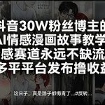 抖音30W粉丝博主的AI情感漫画故事教学，情感赛道永远不缺流量，多平台发布撸收益！