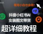 抖音小红书AI女装图文带货教程全拆解！小白看了也会做，可批量可矩阵玩法