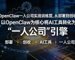 OpenClaw小龙虾+一人公司实战训练营，从部署到创收，将AI工具转化为“一人公司”引擎，低成本变现