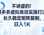不讲虚的！拼多多虚拟类目实操打法，长久稳定矩阵复制，日入1K【揭秘】