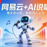 网易云+AI说唱，每天半小时，AI内容创作+流量变现，轻松月入1W