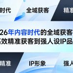 2026年内容时代的全域获客课，从高效精准获客到强人设IP品牌力
