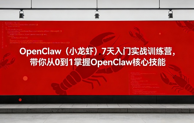 OpenClaw（小龙虾）7天入门实战训练营，带你从0到1掌握OpenClaw核心技能