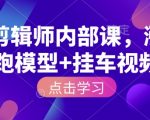 IP剪辑师内部课，涨粉跑模型+挂车视频（更新）