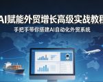 AI赋能外贸增长高级实战教程，手把手带你搭建AI自动化外贸系统