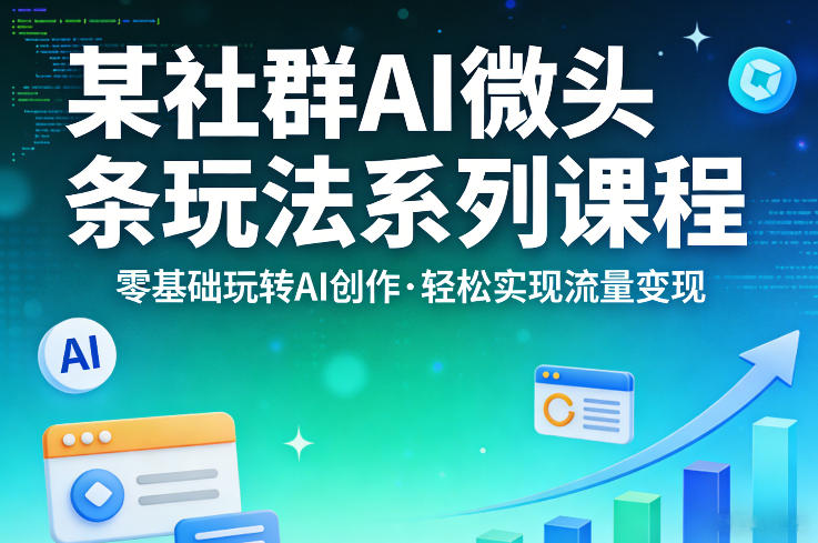 某社群的AI微头条玩法系列课程，零基础玩转AI创作，轻松实现流量变现