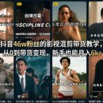 抖音46w粉丝的影视混剪带货教学，从0到带货变现，新手也能月入6k+