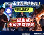 coze扣子智能体工作流一键生成小说推文视频，实操教学，通俗易懂
