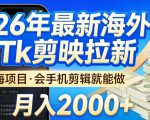 2026最新海外TK剪映拉新，当下真正蓝海项目，会基础手机剪辑就能做，单月稳入2W+【揭秘】