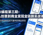AI编程第三期，从创意到商业变现的全链路实战课，真正把创意变成可盈利的商业项目（更新05月03日）