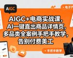 AIGC+电商实战课，AI一键直出商品详情页，多品类全案例手把手教学，告别付费美工