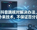 抖音跳核对解决办法，外来技术，不保证百分百