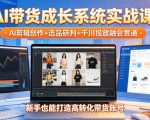 AI带货成长系统实战课，AI剪辑创作+选品研判+千川投放融会贯通，新手也能打造高转化带货账号（更新2026年）