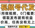 视频号代发，不用做视频，0门槛要求，领取发布就有收益，单价高，任务没有无上限【揭秘】