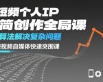 短视频个人IP极简创作全局课，简单算法解决复杂问题，一套短视频自媒体快速突围课