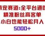 萌宠赛道,全平台通吃,精准粉丝高客单,小白也能轻松月入5k 萌宠赛道,全平台通吃,精准粉丝高客单,小白也能轻松月入5k