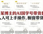 抖音某博主的AI国学号带货教学，简单人人可上手操作，橱窗带货1W件