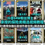 抖音64W粉丝博主亲授的探险类精选视频教程，从0到1教带你撸抖音创作者伙伴+精选独家收益