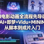 AI电影动画全流程先导课｜豆包AI+即梦+Vidu+MINIMAX，从脚本到成片入门