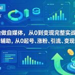 不露脸做自媒体，从0到变现完整实战系统，全程AI辅助，从0起号、涨粉、引流、变现全套闭环