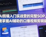 AI剪辑入门实战营的完整SOP，快速掌握AI辅助的口播视频剪辑能力