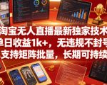 淘宝无人直播最新独家技术，单日收益1k+，无违规不封号，支持矩阵批量，长期可持续【揭秘】
