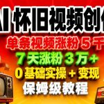 AI怀旧视频创作，单条视频涨粉5千，7天涨粉3W+，0基础实操+变现保姆级教程