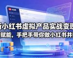 最新小红书虚拟产品实战变现营，全程AI赋能，手把手带你做小红书并赚到钱