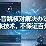 抖音跳核对解决办法，外来技术，不保证百分百