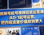 视频号起号视频投放运营课，从0-1起号运营，把内容流量价值放到更大