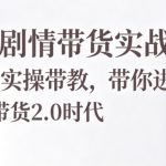 AI剧情带货实战营，7天实操带教，带你进入AI带货2.0时代