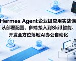 Hermes Agent企业级应用实战课从部署配置、多端接入到Skill智能开发全方位落地AI办公自动化