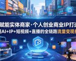 AI赋能实体商家·个人创业商业IP打造，掌握AI+IP+短视频+直播的全链路流量变现打法