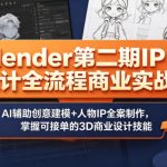 Blender第二期IP设计全流程商业实战课，AI辅助创意建模+人物IP全案制作，掌握可接单的3D商业设计技能