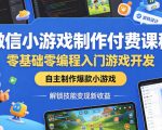 微信小游戏制作付费课程，零基础零编程入门游戏开发，自主制作爆款小游戏，解锁技能变现新收益