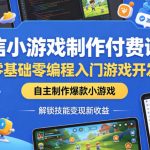 微信小游戏制作付费课程，零基础零编程入门游戏开发，自主制作爆款小游戏，解锁技能变现新收益