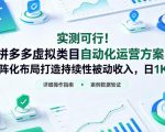 实测可行！拼多多虚拟类目自动化运营方案，矩阵化布局打造持续性被动收入，日1K+【揭秘】