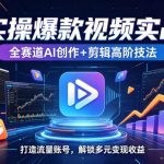 AI实操爆款视频实战课，全赛道AI创作+剪辑高阶技法，打造流量账号，解锁多元变现收益
