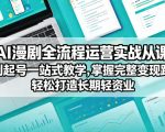 AI漫剧全流程运营实战课从创作到起号一站式教学，掌握完整变现路径，轻松打造长期轻资产副业