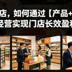 实体门店，如何通过【产品+IP+AI】经营实现门店长效盈利