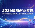 2026破局创业者说，AI从来不会自己变成钱，是行动者把它变成钱的【文档】