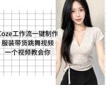 Coze工作流一键制作服装带货跳舞视频一个视频教会你，全程无需手动剪辑