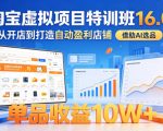 淘宝虚拟项目特训班16.0，从开店到打造自动盈利店铺，借助AI选品，单品收益10W+（更新5月）